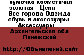 сумочка косметичка золотая › Цена ­ 300 - Все города Одежда, обувь и аксессуары » Аксессуары   . Архангельская обл.,Пинежский 